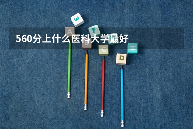 560分上什么医科大学最好