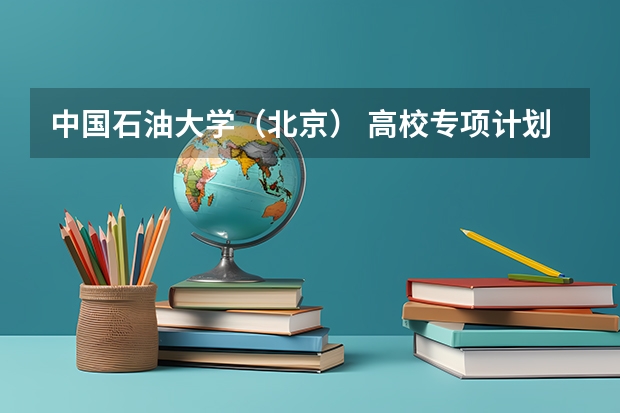 中国石油大学(北京) 高校专项计划招生简章 南开大学高校专项计划招生简章