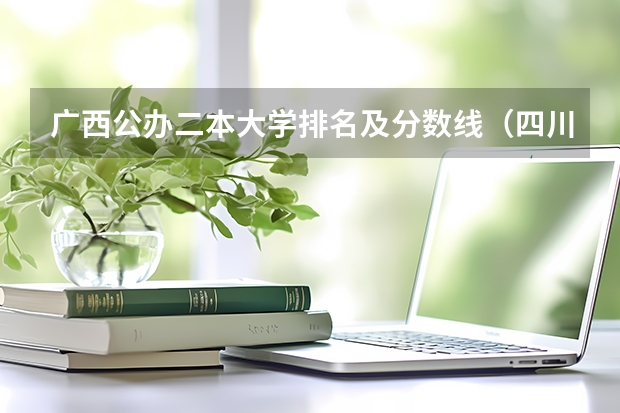 广西公办二本大学排名及分数线（四川大专院校排名以及录取分数线）