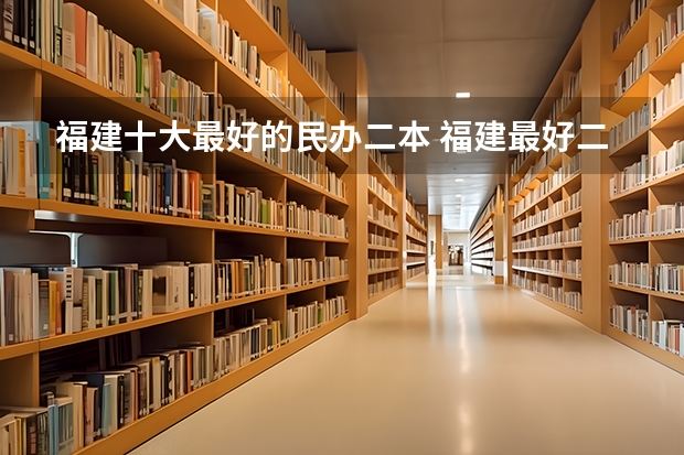 福建十大最好的民办二本 福建最好二本大学