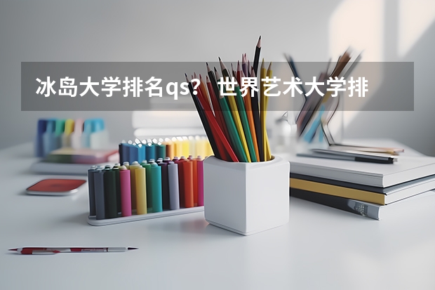 冰岛大学排名qs? 世界艺术大学排名?
