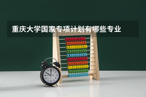 重庆大学国家专项计划有哪些专业