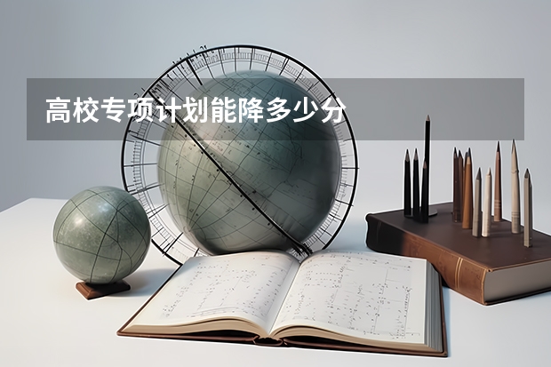 高校专项计划能降多少分