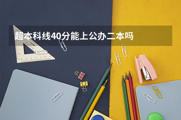 超本科线40分能上公办二本吗
