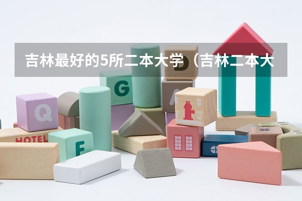 吉林最好的5所二本大学（吉林二本大学排名）