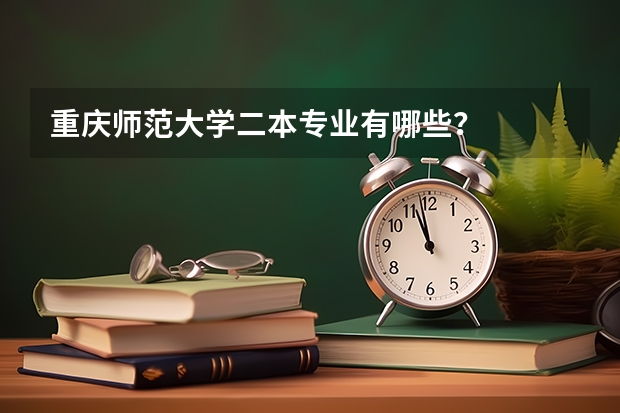 重庆师范大学二本专业有哪些？