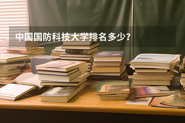 中国国防科技大学排名多少？