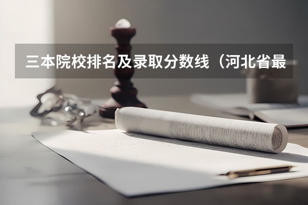 三本院校排名及录取分数线（河北省最好的三本大学排名）