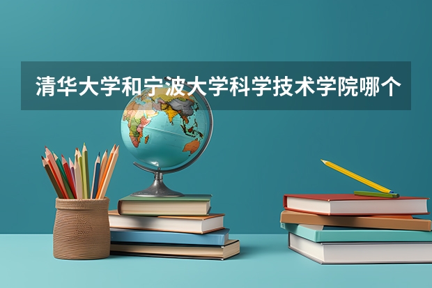 清华大学和宁波大学科学技术学院哪个更好 历年录取分数线对比