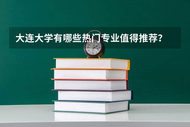大连大学有哪些热门专业值得推荐？