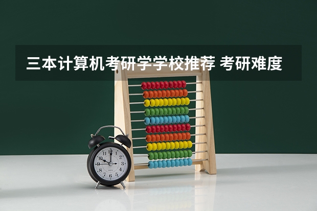 三本计算机考研学学校推荐 考研难度大学排名