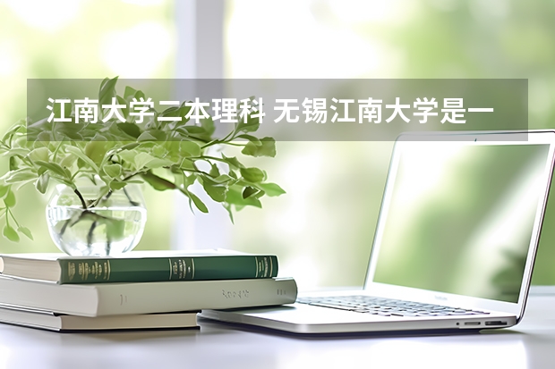 江南大学二本理科 无锡江南大学是一本还是二本