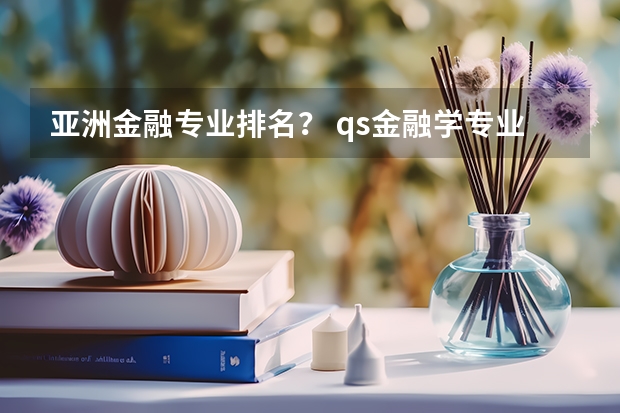 亚洲金融专业排名？ qs金融学专业世界排名
