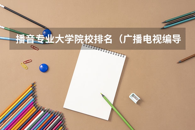 播音专业大学院校排名（广播电视编导专业大学排名？）