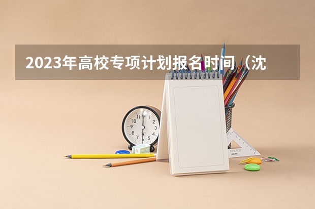 2023年高校专项计划报名时间（沈阳二本大学在甘肃实行贫困地区国家专项计划）