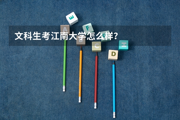 文科生考江南大学怎么样？
