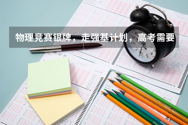 物理竞赛银牌，走强基计划，高考需要打多少分能进？