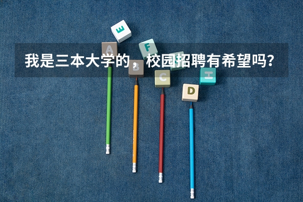 我是三本大学的,校园招聘有希望吗?
