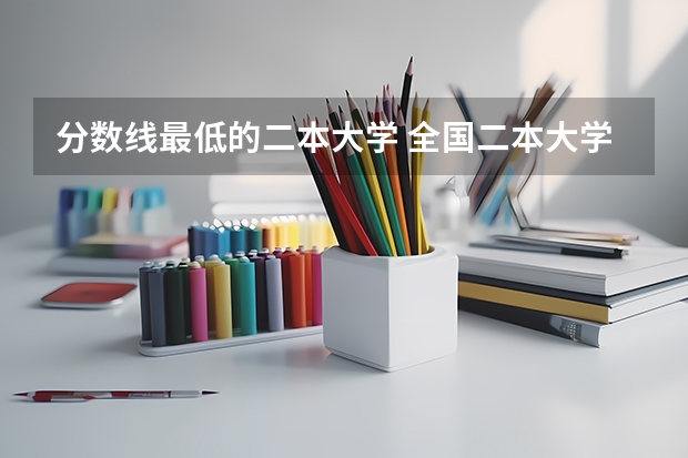 分数线最低的二本大学 全国二本大学录取分数线二本最低分数线（多省含文理科）
