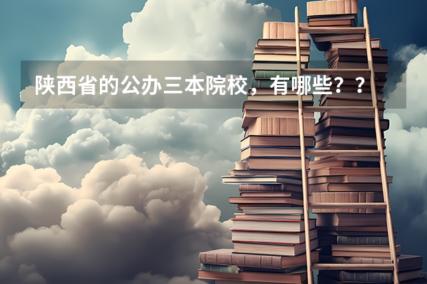 陕西省的公办三本院校,有哪些?? 急