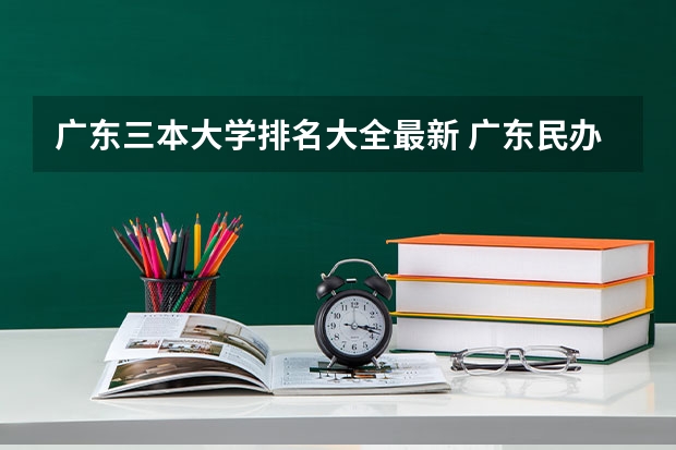 广东三本大学排名大全最新 广东民办三本大学排名