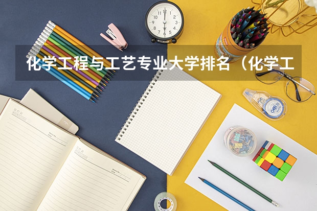 化学工程与工艺专业大学排名（化学工程与工艺专业排名）