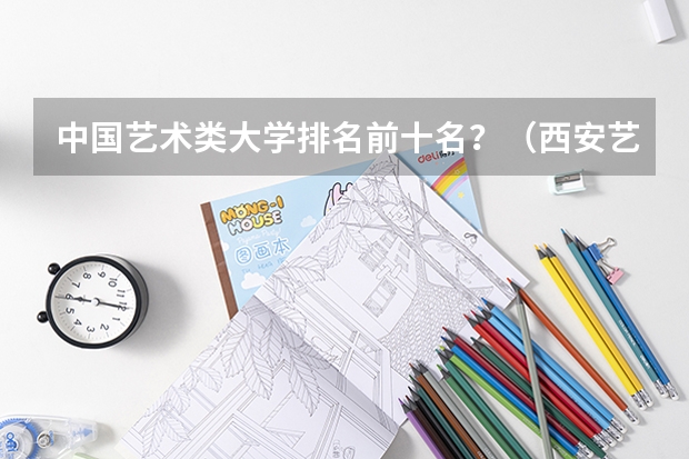中国艺术类大学排名前十名？（西安艺术类院校排名）