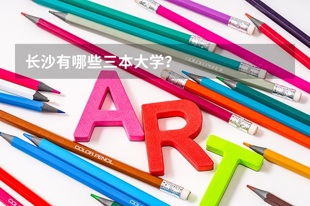 长沙有哪些三本大学？