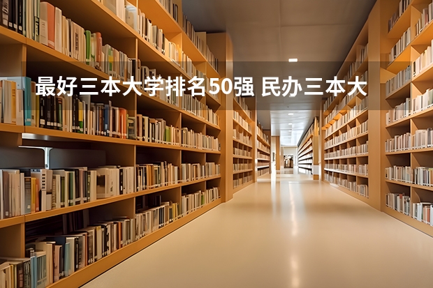 最好三本大学排名50强 民办三本大学排名