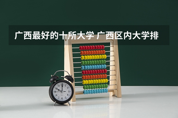广西最好的十所大学 广西区内大学排名榜