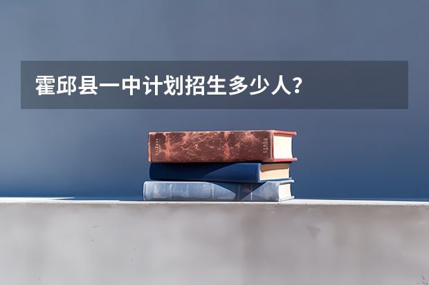 霍邱县一中计划招生多少人？