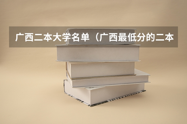 广西二本大学名单（广西最低分的二本大学）