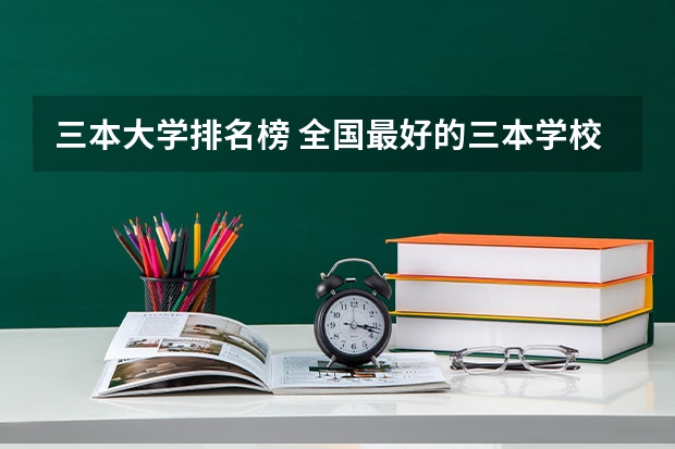 三本大学排名榜 全国最好的三本学校 浙江最值得上的三本大学排名