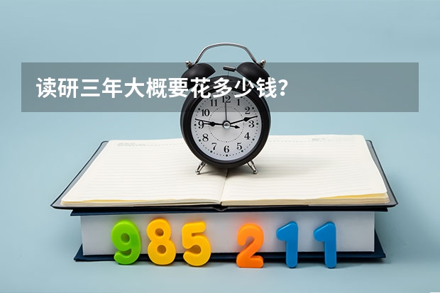 读研三年大概要花多少钱？