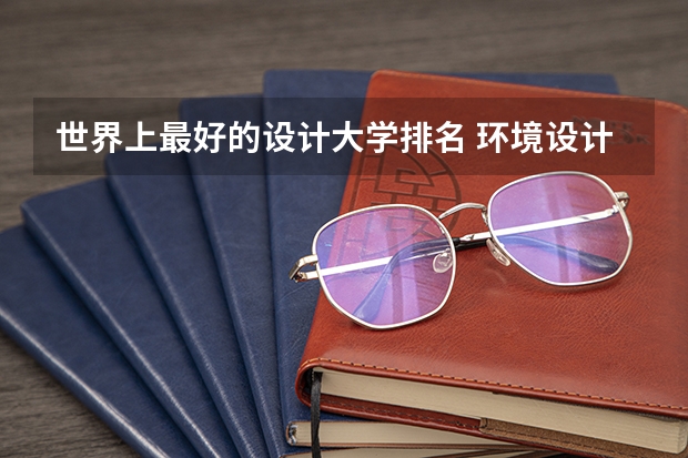 世界上最好的设计大学排名 环境设计排名
