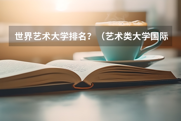 世界艺术大学排名?(艺术类大学国际排名)
