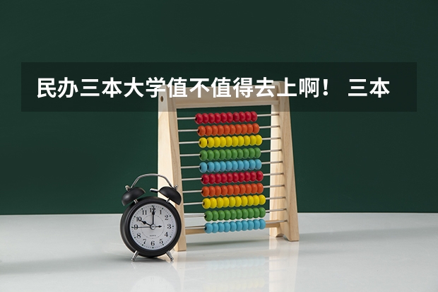 民办三本大学值不值得去上啊！ 三本是大专还是本科