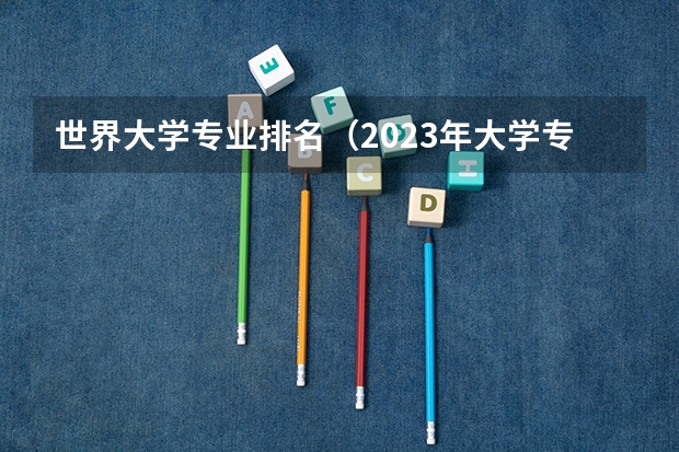 世界大学专业排名（2023年大学专业排行榜最新）
