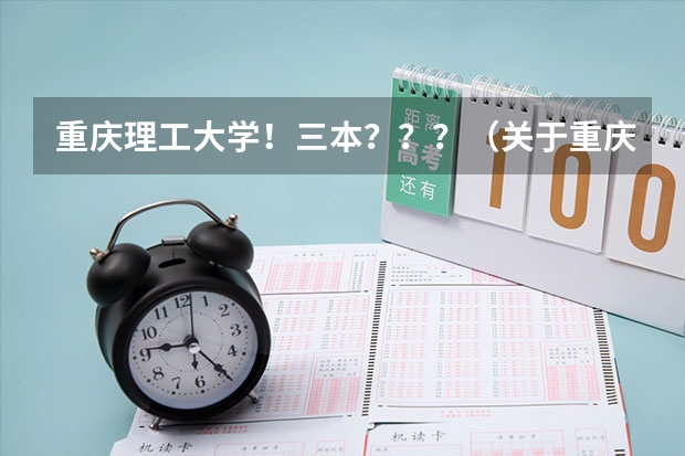 重庆理工大学!三本???(关于重庆理工大学三本的毕业证书问题)