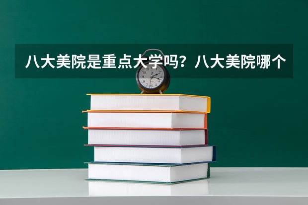 八大美院是重点大学吗？八大美院哪个容易考？