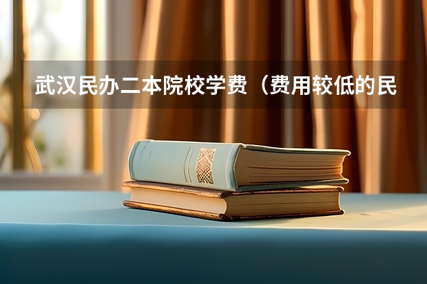 武汉民办二本院校学费（费用较低的民办二本）
