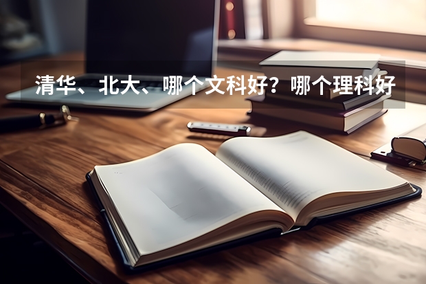 清华、北大、哪个文科好?哪个理科好