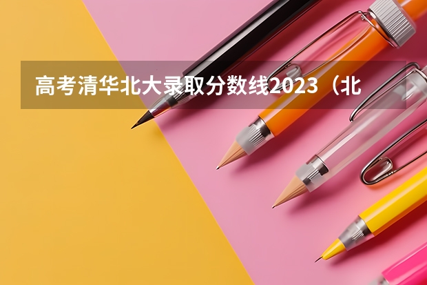 高考清华北大录取分数线2023（北大强基计划入围分数线）