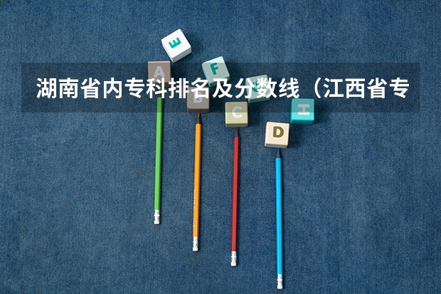湖南省内专科排名及分数线（江西省专科分数线排名）