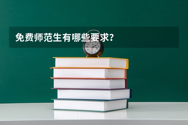 免费师范生有哪些要求？