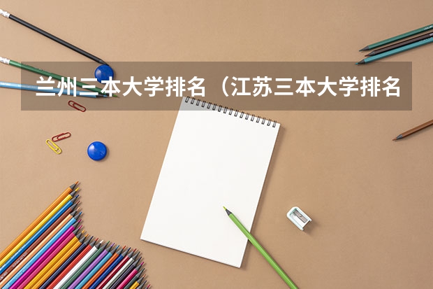 兰州三本大学排名（江苏三本大学排名一览表）