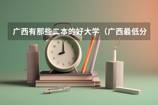 广西有那些二本的好大学（广西最低分的二本大学）