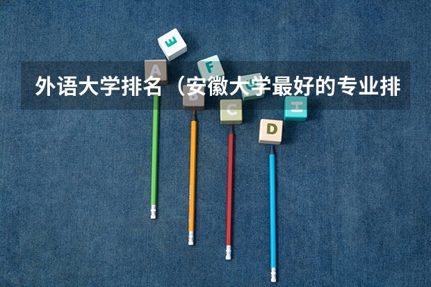 外语大学排名(安徽大学最好的专业排名)