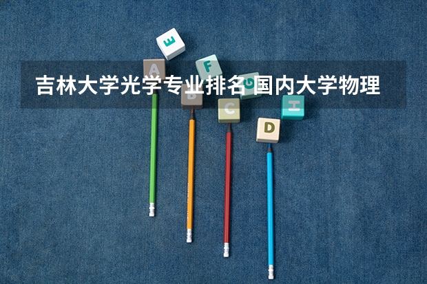 吉林大学光学专业排名 国内大学物理系全国排名！！！急急急！！！