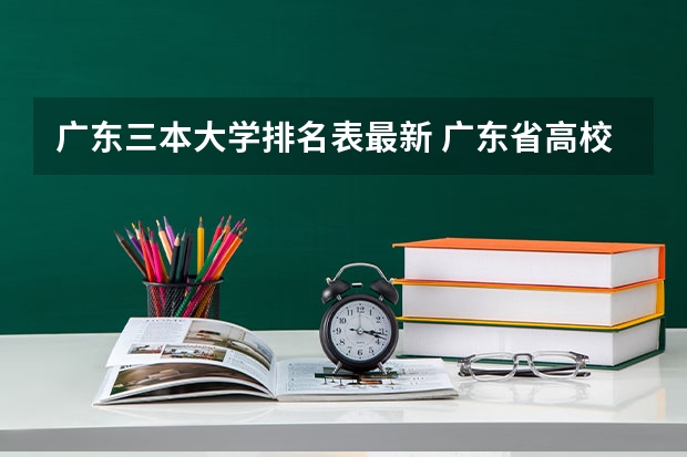广东三本大学排名表最新 广东省高校排名（广东省高校排名榜）